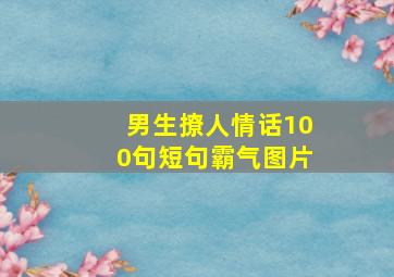 男生撩人情话100句短句霸气图片