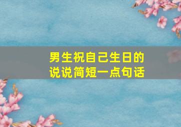 男生祝自己生日的说说简短一点句话