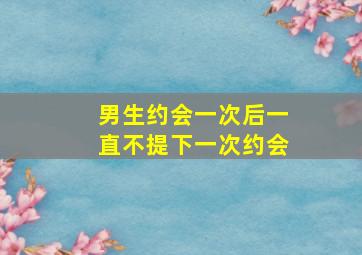 男生约会一次后一直不提下一次约会