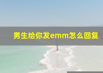 男生给你发emm怎么回复