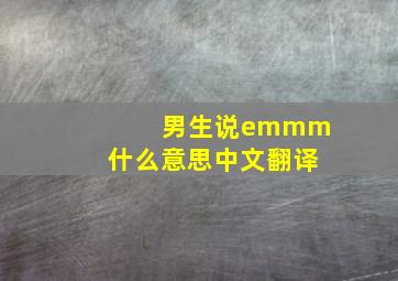 男生说emmm什么意思中文翻译