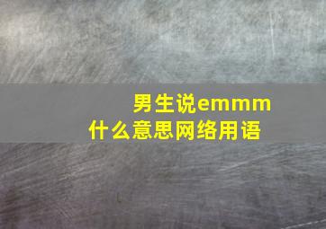 男生说emmm什么意思网络用语