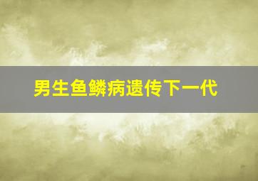 男生鱼鳞病遗传下一代