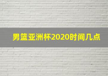 男篮亚洲杯2020时间几点