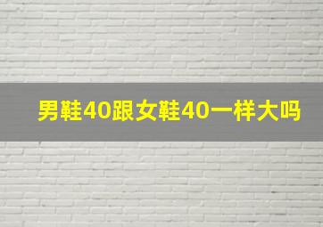 男鞋40跟女鞋40一样大吗