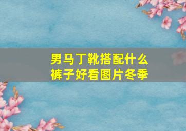 男马丁靴搭配什么裤子好看图片冬季