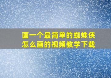 画一个最简单的蜘蛛侠怎么画的视频教学下载