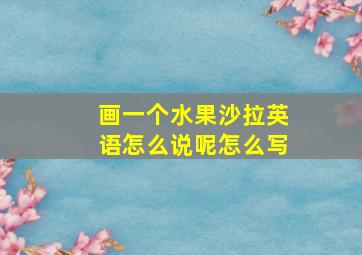 画一个水果沙拉英语怎么说呢怎么写