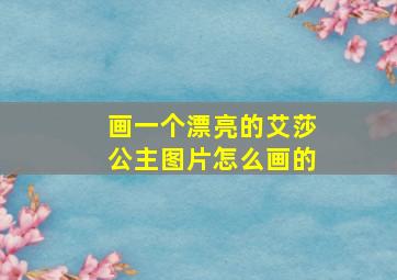 画一个漂亮的艾莎公主图片怎么画的