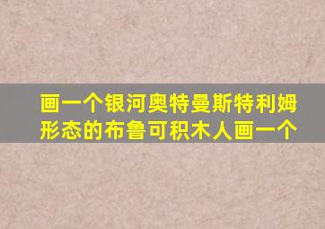 画一个银河奥特曼斯特利姆形态的布鲁可积木人画一个