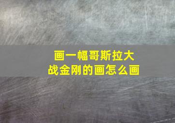 画一幅哥斯拉大战金刚的画怎么画