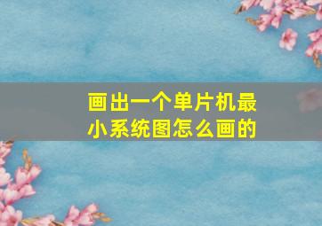 画出一个单片机最小系统图怎么画的