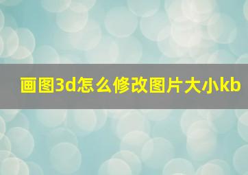 画图3d怎么修改图片大小kb