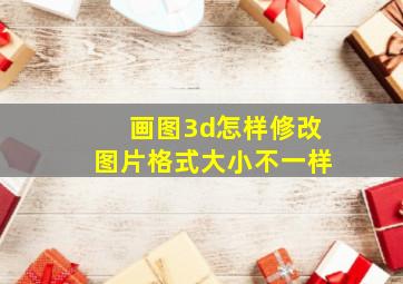 画图3d怎样修改图片格式大小不一样