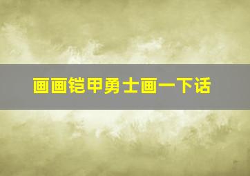 画画铠甲勇士画一下话