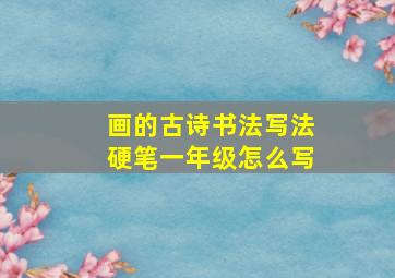 画的古诗书法写法硬笔一年级怎么写