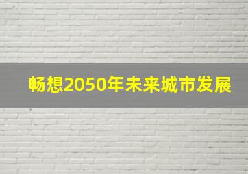 畅想2050年未来城市发展