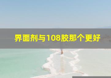 界面剂与108胶那个更好