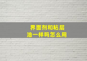 界面剂和粘层油一样吗怎么用