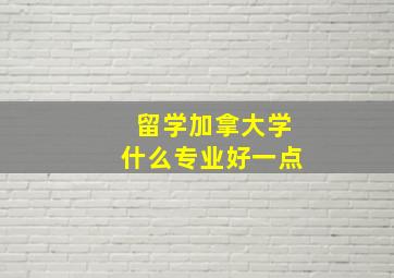 留学加拿大学什么专业好一点