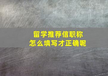 留学推荐信职称怎么填写才正确呢