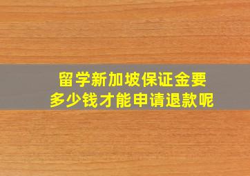 留学新加坡保证金要多少钱才能申请退款呢