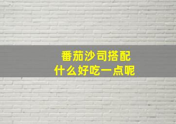 番茄沙司搭配什么好吃一点呢