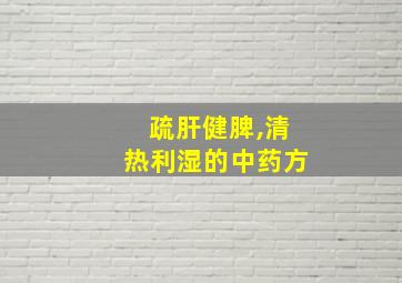 疏肝健脾,清热利湿的中药方