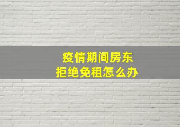 疫情期间房东拒绝免租怎么办