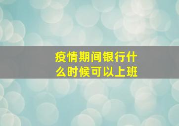 疫情期间银行什么时候可以上班