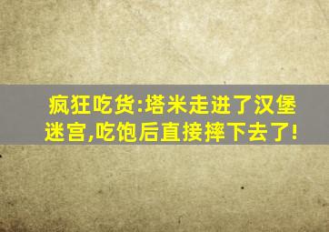 疯狂吃货:塔米走进了汉堡迷宫,吃饱后直接摔下去了!