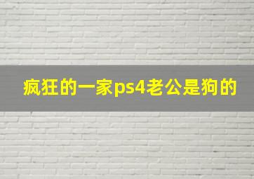 疯狂的一家ps4老公是狗的