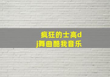 疯狂的士高dj舞曲酷我音乐