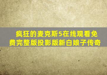 疯狂的麦克斯5在线观看免费完整版投影版新白娘子传奇