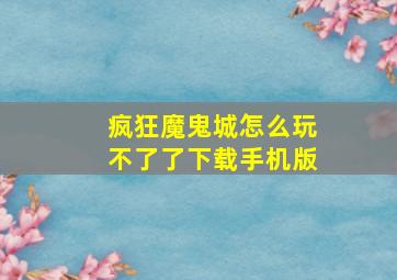 疯狂魔鬼城怎么玩不了了下载手机版