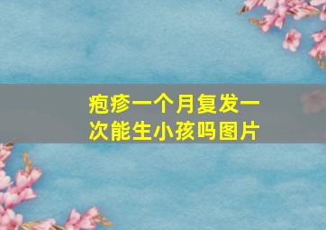 疱疹一个月复发一次能生小孩吗图片