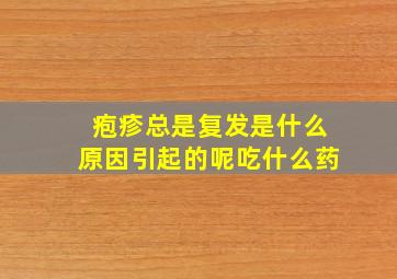 疱疹总是复发是什么原因引起的呢吃什么药