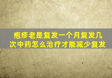 疱疹老是复发一个月复发几次中药怎么治疗才能减少复发