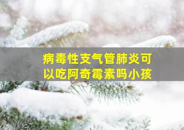 病毒性支气管肺炎可以吃阿奇霉素吗小孩