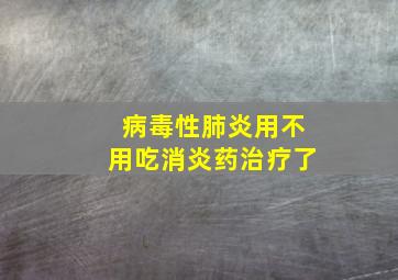 病毒性肺炎用不用吃消炎药治疗了