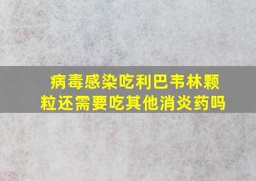 病毒感染吃利巴韦林颗粒还需要吃其他消炎药吗