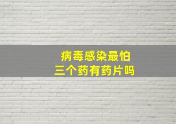 病毒感染最怕三个药有药片吗