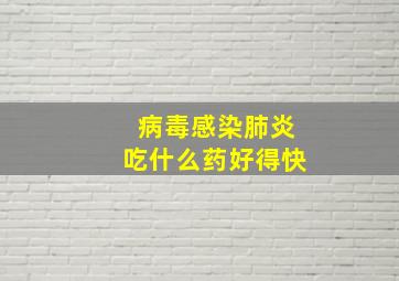 病毒感染肺炎吃什么药好得快