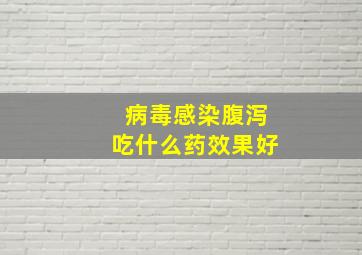 病毒感染腹泻吃什么药效果好