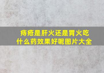 痔疮是肝火还是胃火吃什么药效果好呢图片大全