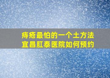 痔疮最怕的一个土方法宜昌肛泰医院如何预约