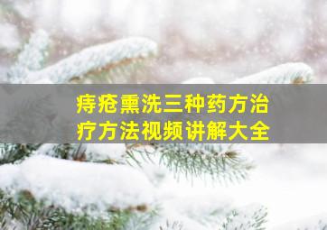 痔疮熏洗三种药方治疗方法视频讲解大全