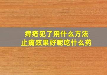 痔疮犯了用什么方法止痛效果好呢吃什么药