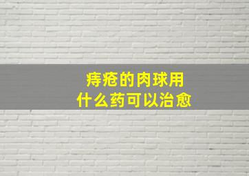 痔疮的肉球用什么药可以治愈