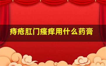 痔疮肛门瘙痒用什么药膏